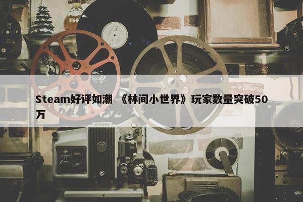 Steam好评如潮 《林间小世界》玩家数量突破50万