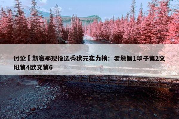 讨论 新赛季现役选秀状元实力榜：老詹第1华子第2文班第4欧文第6