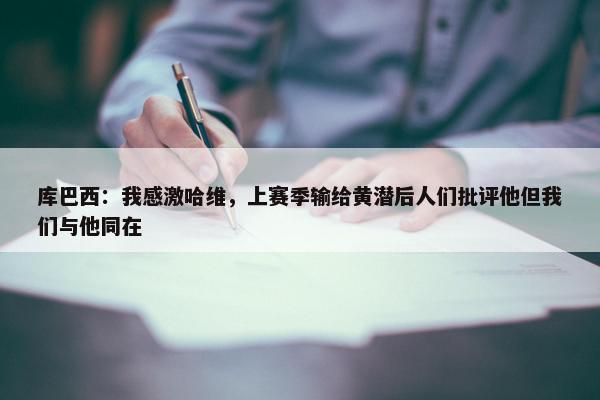 库巴西：我感激哈维，上赛季输给黄潜后人们批评他但我们与他同在