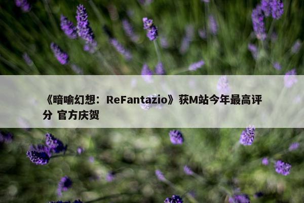 《暗喻幻想：ReFantazio》获M站今年最高评分 官方庆贺