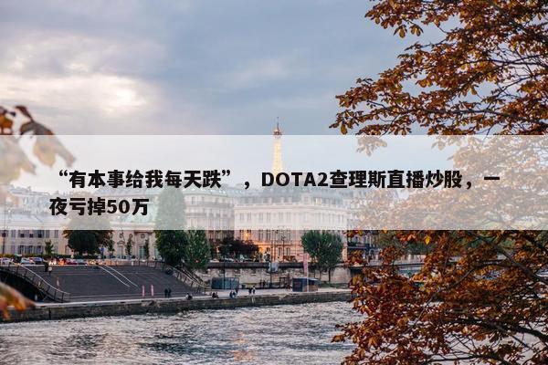 “有本事给我每天跌”，DOTA2查理斯直播炒股，一夜亏掉50万