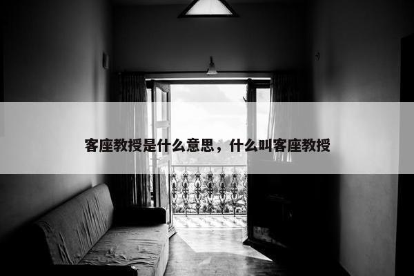 客座教授是什么意思，什么叫客座教授