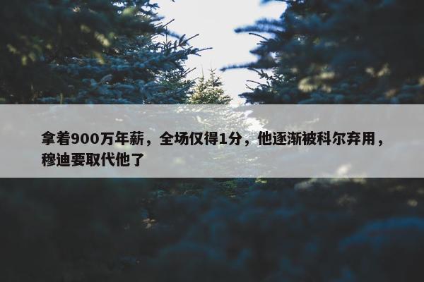 拿着900万年薪，全场仅得1分，他逐渐被科尔弃用，穆迪要取代他了