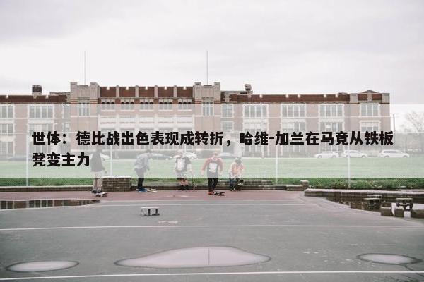 世体：德比战出色表现成转折，哈维-加兰在马竞从铁板凳变主力