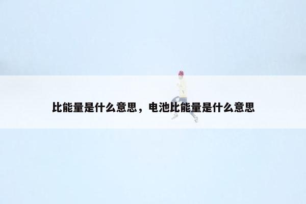 比能量是什么意思，电池比能量是什么意思