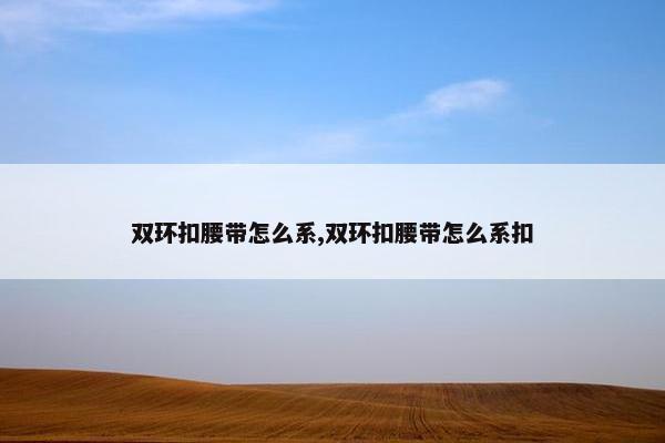 双环扣腰带怎么系,双环扣腰带怎么系扣