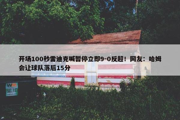 开场100秒雷迪克喊暂停立即9-0反超！网友：哈姆会让球队落后15分