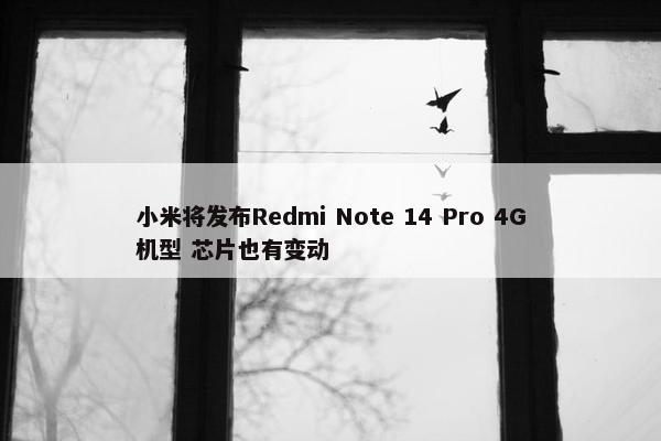 小米将发布Redmi Note 14 Pro 4G机型 芯片也有变动