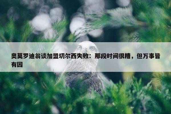 奥莫罗迪翁谈加盟切尔西失败：那段时间很糟，但万事皆有因