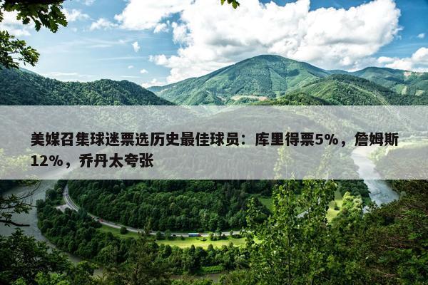 美媒召集球迷票选历史最佳球员：库里得票5%，詹姆斯12%，乔丹太夸张