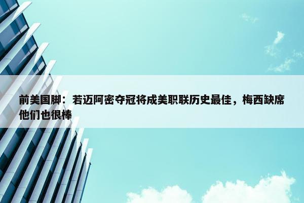 前美国脚：若迈阿密夺冠将成美职联历史最佳，梅西缺席他们也很棒