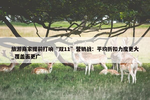 旅游商家提前打响“双11”营销战：平均折扣力度更大_覆盖面更广