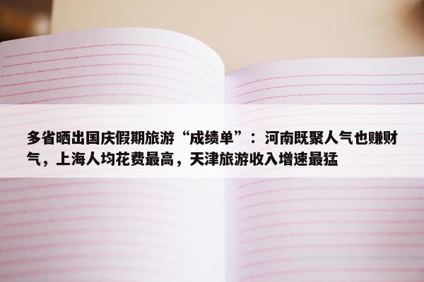 多省晒出国庆假期旅游“成绩单”：河南既聚人气也赚财气，上海人均花费最高，天津旅游收入增速最猛