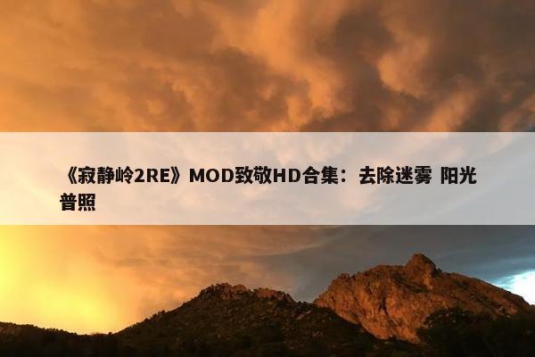 《寂静岭2RE》MOD致敬HD合集：去除迷雾 阳光普照