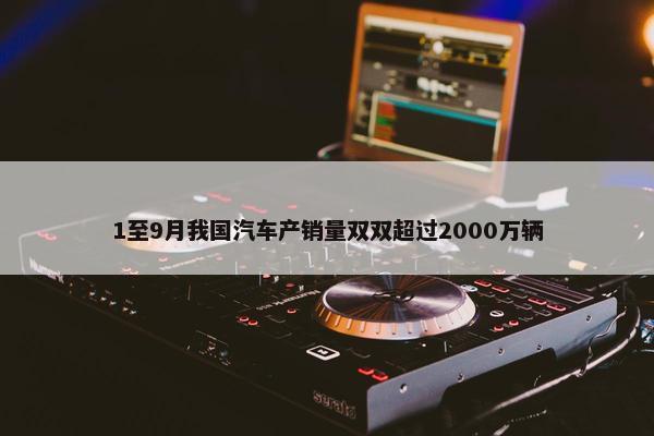 1至9月我国汽车产销量双双超过2000万辆