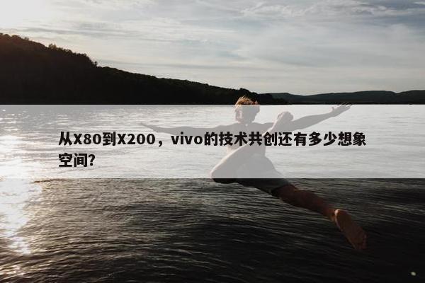 从X80到X200，vivo的技术共创还有多少想象空间？