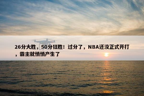 26分大胜，50分狂胜！过分了，NBA还没正式开打，霸主就悄悄产生了