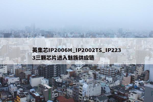 英集芯IP2006H_IP2002TS_IP2233三颗芯片进入魅族供应链