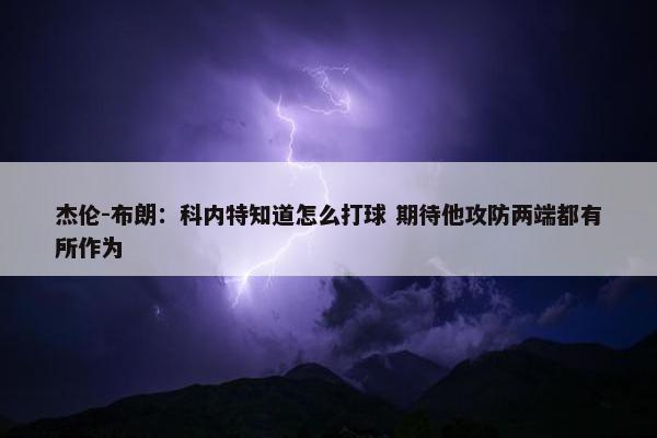 杰伦-布朗：科内特知道怎么打球 期待他攻防两端都有所作为