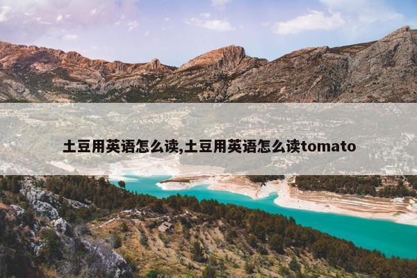 土豆用英语怎么读,土豆用英语怎么读tomato