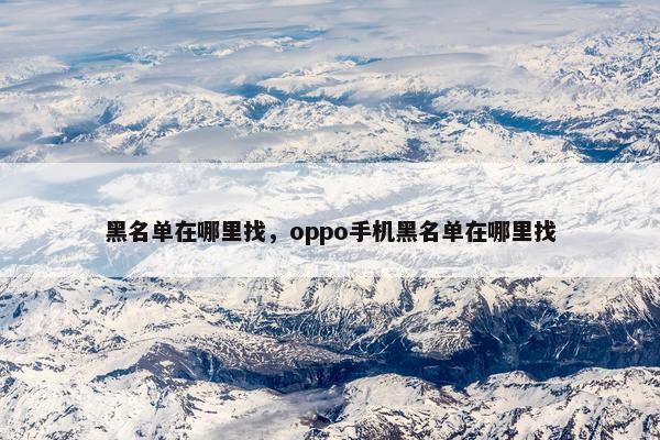 黑名单在哪里找，oppo手机黑名单在哪里找