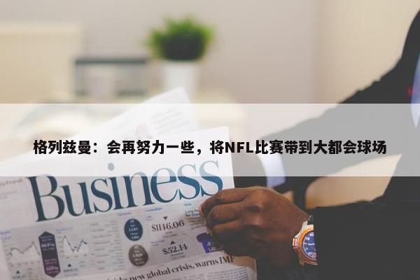 格列兹曼：会再努力一些，将NFL比赛带到大都会球场