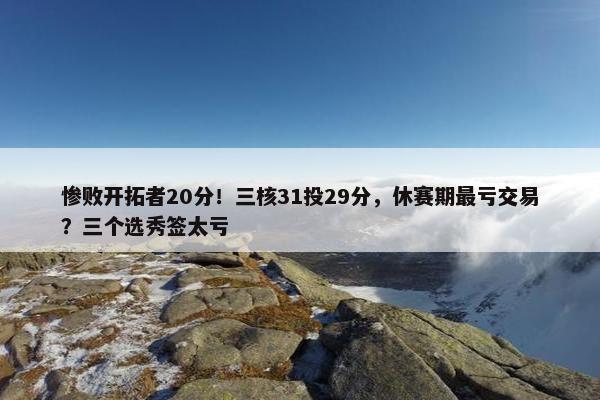 惨败开拓者20分！三核31投29分，休赛期最亏交易？三个选秀签太亏