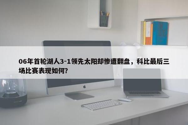 06年首轮湖人3-1领先太阳却惨遭翻盘，科比最后三场比赛表现如何？