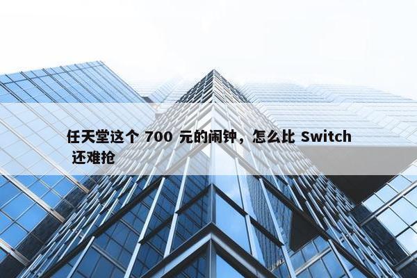 任天堂这个 700 元的闹钟，怎么比 Switch 还难抢