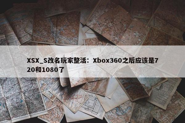 XSX_S改名玩家整活：Xbox360之后应该是720和1080了