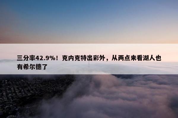 三分率42.9%！克内克特出彩外，从两点来看湖人也有希尔德了