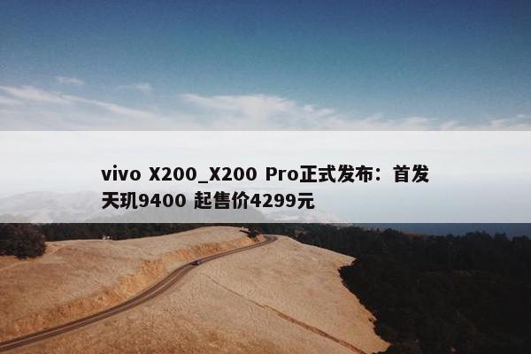 vivo X200_X200 Pro正式发布：首发天玑9400 起售价4299元