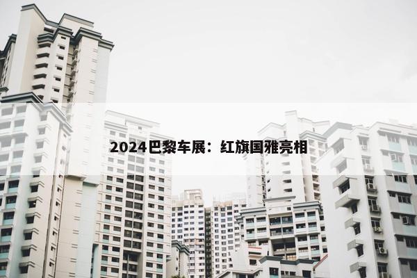 2024巴黎车展：红旗国雅亮相