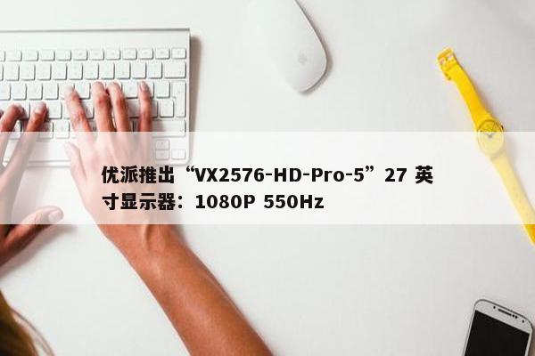 优派推出“VX2576-HD-Pro-5”27 英寸显示器：1080P 550Hz