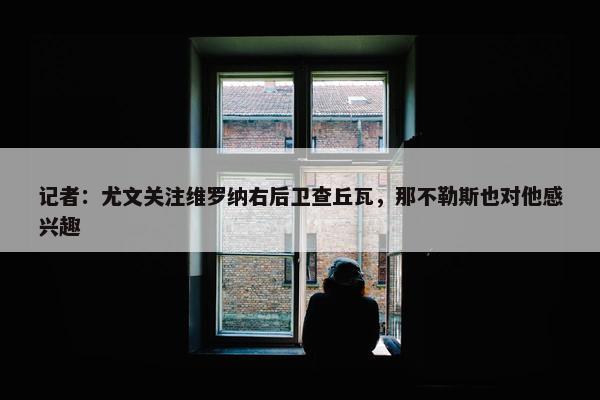 记者：尤文关注维罗纳右后卫查丘瓦，那不勒斯也对他感兴趣