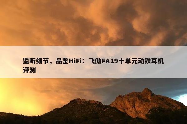 监听细节，品鉴HiFi：飞傲FA19十单元动铁耳机评测