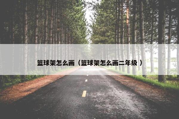 篮球架怎么画（篮球架怎么画二年级 ）