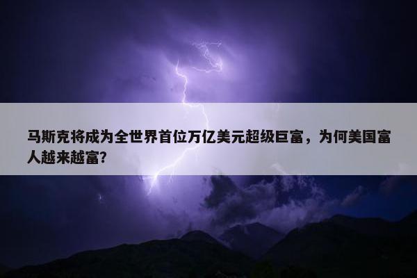 马斯克将成为全世界首位万亿美元超级巨富，为何美国富人越来越富？