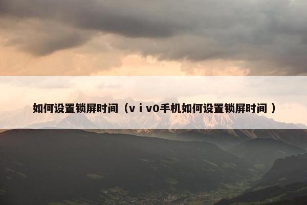 如何设置锁屏时间（vⅰv0手机如何设置锁屏时间 ）