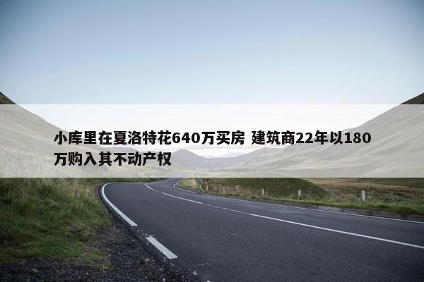 小库里在夏洛特花640万买房 建筑商22年以180万购入其不动产权