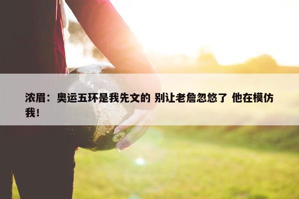 浓眉：奥运五环是我先文的 别让老詹忽悠了 他在模仿我！