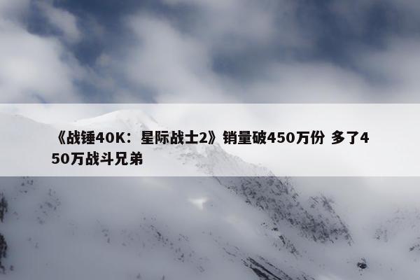 《战锤40K：星际战士2》销量破450万份 多了450万战斗兄弟