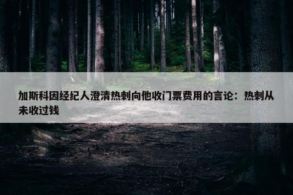 加斯科因经纪人澄清热刺向他收门票费用的言论：热刺从未收过钱