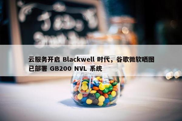 云服务开启 Blackwell 时代，谷歌微软晒图已部署 GB200 NVL 系统