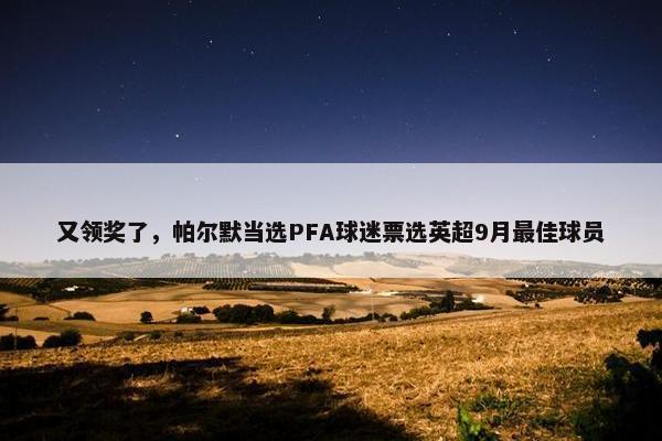 又领奖了，帕尔默当选PFA球迷票选英超9月最佳球员