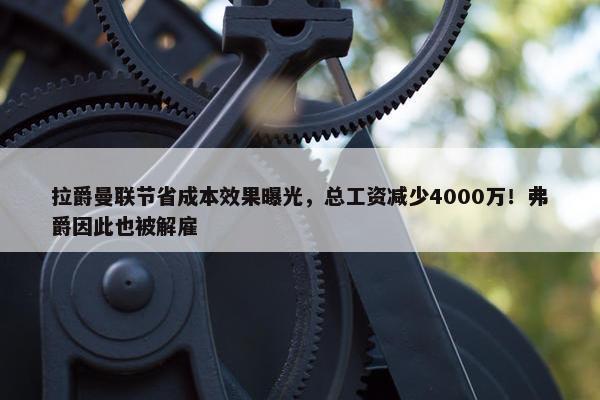 拉爵曼联节省成本效果曝光，总工资减少4000万！弗爵因此也被解雇