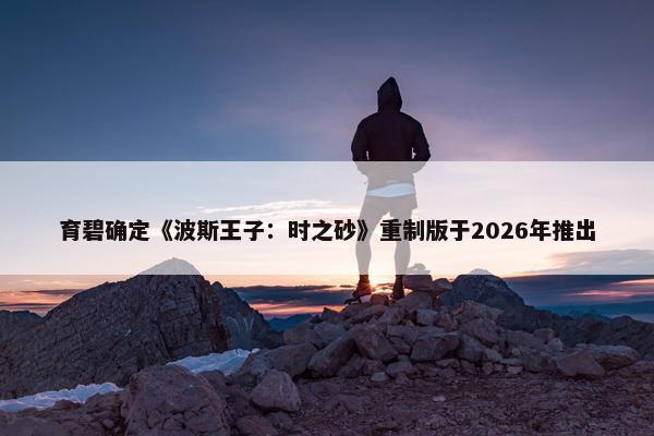 育碧确定《波斯王子：时之砂》重制版于2026年推出