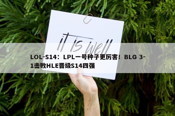 LOL-S14：LPL一号种子更厉害！BLG 3-1击败HLE晋级S14四强