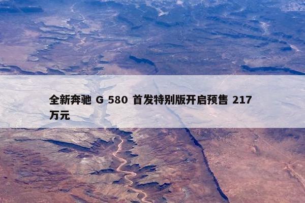 全新奔驰 G 580 首发特别版开启预售 217 万元