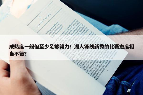 成熟度一般但至少足够努力！湖人锋线新秀的比赛态度相当不错？